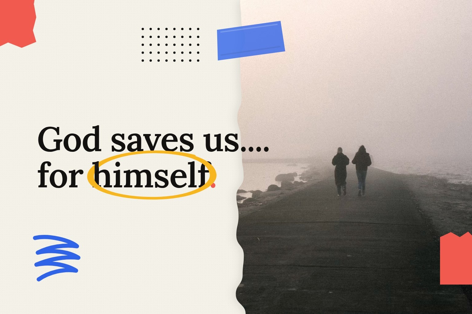 Two people walking together along a foggy causeway by the water, beside the words: God saves us, for himself.